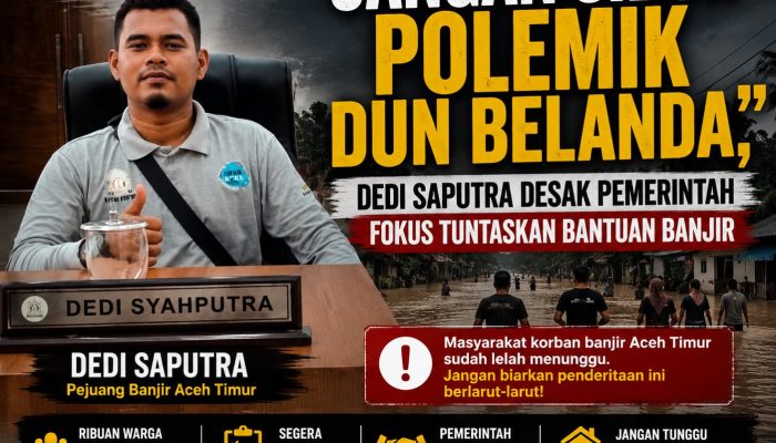 Dedi Saputra, S.H.: “Jangan Sibuk Polemik Dun Belanda, Masyarakat Korban Banjir Aceh Timur Sudah Terlalu Lama Menunggu”